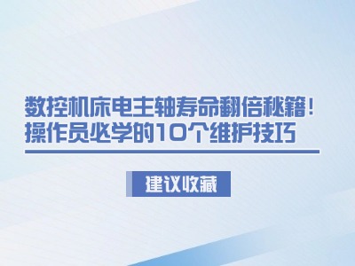數(shù)控機(jī)床電主軸壽命翻倍秘籍！操作員必學(xué)的10個(gè)維護(hù)技巧