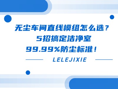 無(wú)塵車(chē)間直線模組怎么選？5招搞定潔凈室99.99%防塵標(biāo)準(zhǔn)！