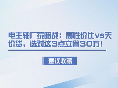 電主軸廠家暗戰(zhàn)：高性價(jià)比vs天價(jià)貨，選對(duì)這3點(diǎn)立省30萬(wàn)！